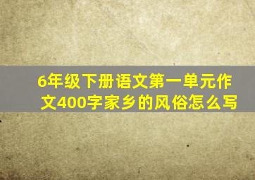 6年级下册语文第一单元作文400字家乡的风俗怎么写