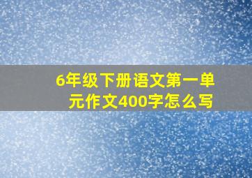 6年级下册语文第一单元作文400字怎么写