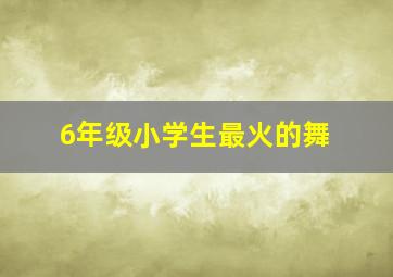 6年级小学生最火的舞