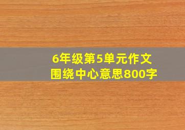 6年级第5单元作文围绕中心意思800字