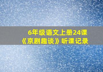 6年级语文上册24课《京剧趣谈》听课记录