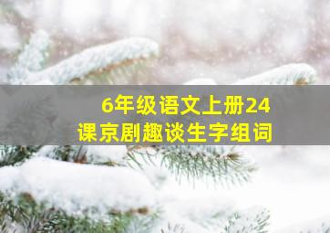 6年级语文上册24课京剧趣谈生字组词