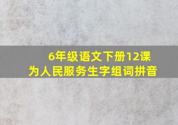 6年级语文下册12课为人民服务生字组词拼音