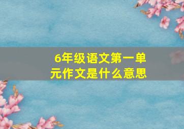 6年级语文第一单元作文是什么意思