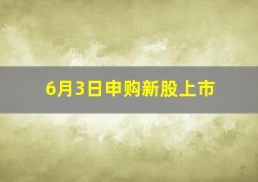 6月3日申购新股上市