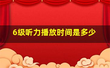 6级听力播放时间是多少