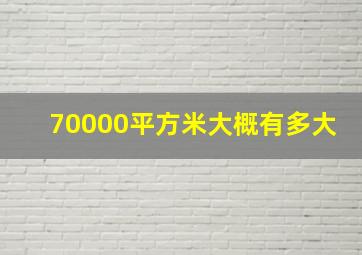 70000平方米大概有多大