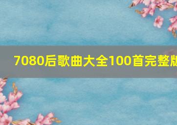 7080后歌曲大全100首完整版