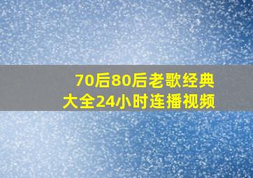 70后80后老歌经典大全24小时连播视频