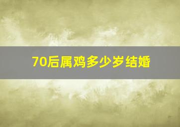 70后属鸡多少岁结婚