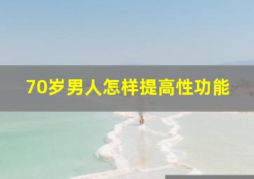 70岁男人怎样提高性功能