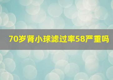 70岁肾小球滤过率58严重吗