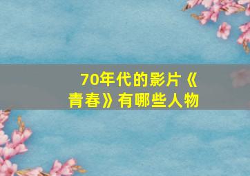 70年代的影片《青春》有哪些人物