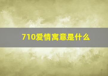 710爱情寓意是什么