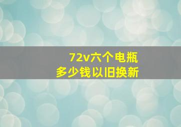 72v六个电瓶多少钱以旧换新