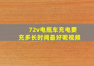 72v电瓶车充电要充多长时间最好呢视频