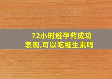 72小时避孕药成功表现,可以吃维生素吗