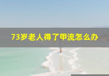 73岁老人得了甲流怎么办