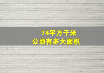 74平方千米公顷有多大面积