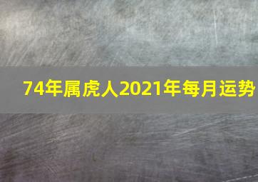 74年属虎人2021年每月运势