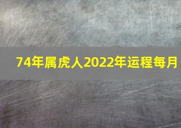 74年属虎人2022年运程每月