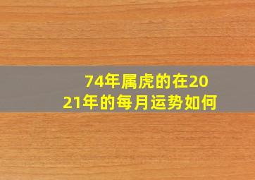 74年属虎的在2021年的每月运势如何