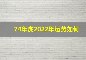 74年虎2022年运势如何