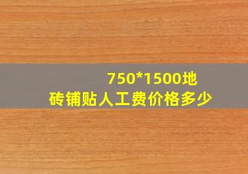 750*1500地砖铺贴人工费价格多少