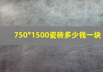 750*1500瓷砖多少钱一块