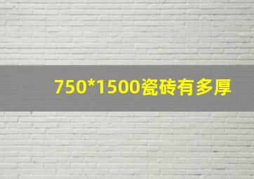 750*1500瓷砖有多厚