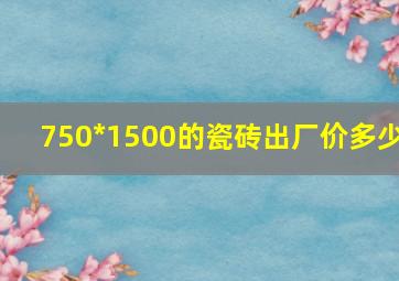 750*1500的瓷砖出厂价多少