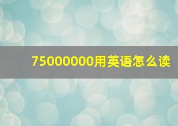 75000000用英语怎么读