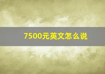 7500元英文怎么说