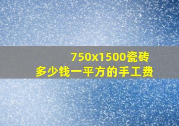 750x1500瓷砖多少钱一平方的手工费