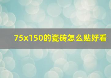 75x150的瓷砖怎么贴好看