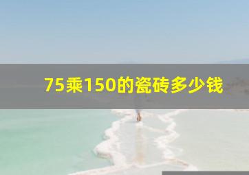 75乘150的瓷砖多少钱