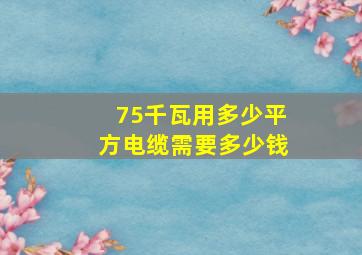 75千瓦用多少平方电缆需要多少钱