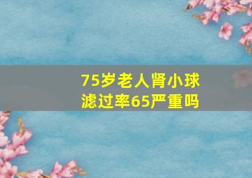 75岁老人肾小球滤过率65严重吗