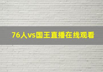 76人vs国王直播在线观看