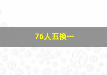 76人五换一