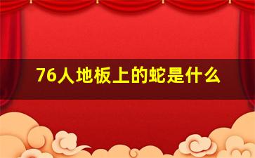 76人地板上的蛇是什么