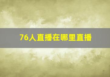 76人直播在哪里直播