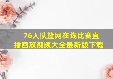 76人队篮网在线比赛直播回放视频大全最新版下载