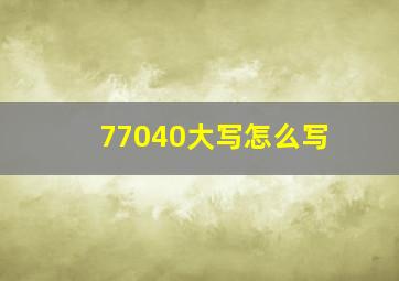 77040大写怎么写