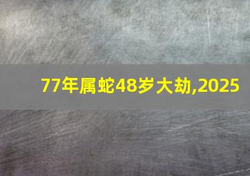 77年属蛇48岁大劫,2025