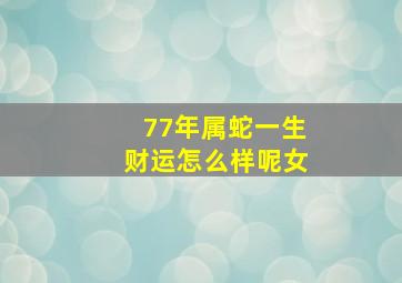 77年属蛇一生财运怎么样呢女