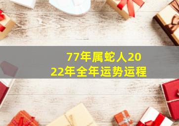 77年属蛇人2022年全年运势运程