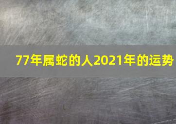 77年属蛇的人2021年的运势