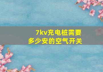 7kv充电桩需要多少安的空气开关