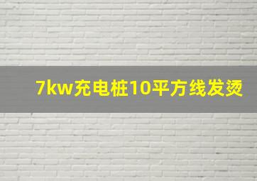 7kw充电桩10平方线发烫